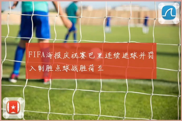 FIFA海报庆祝赛巴里连续进球并罚入制胜点球战胜荷兰